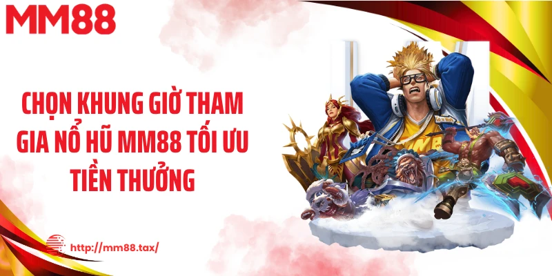 Chọn khung giờ tham gia nổ hũ MM88 tối ưu tiền thưởng